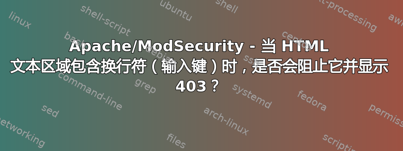 Apache/ModSecurity - 当 HTML 文本区域包含换行符（输入键）时，是否会阻止它并显示 403？