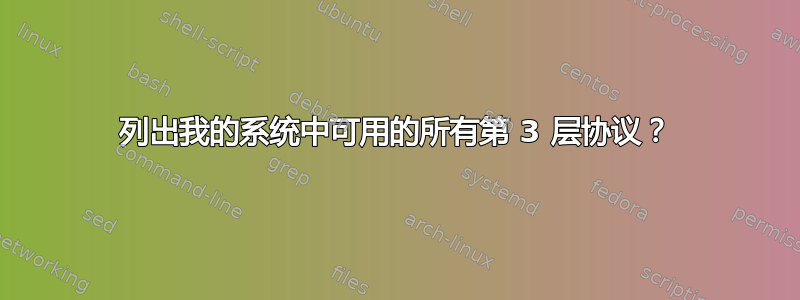 列出我的系统中可用的所有第 3 层协议？