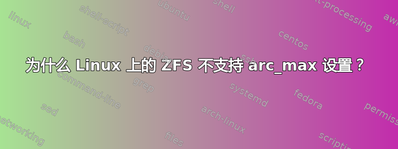 为什么 Linux 上的 ZFS 不支持 arc_max 设置？