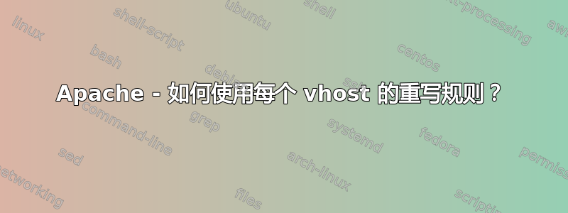 Apache - 如何使用每个 vhost 的重写规则？