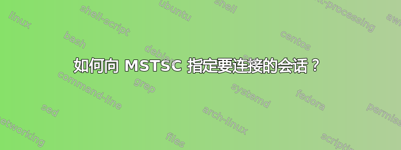 如何向 MSTSC 指定要连接的会话？