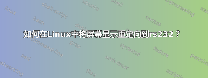 如何在Linux中将屏幕显示重定向到rs232？