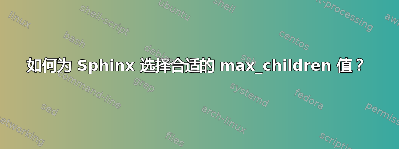 如何为 Sphinx 选择合适的 max_children 值？