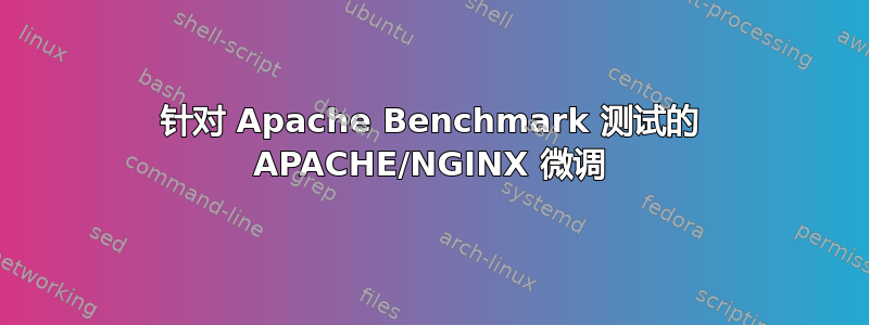 针对 Apache Benchmark 测试的 APACHE/NGINX 微调