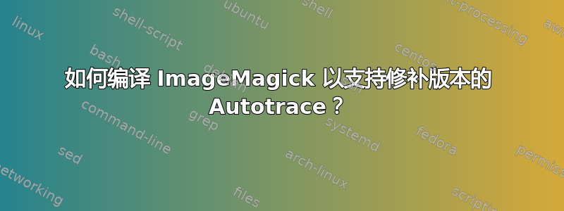 如何编译 ImageMagick 以支持修补版本的 Autotrace？