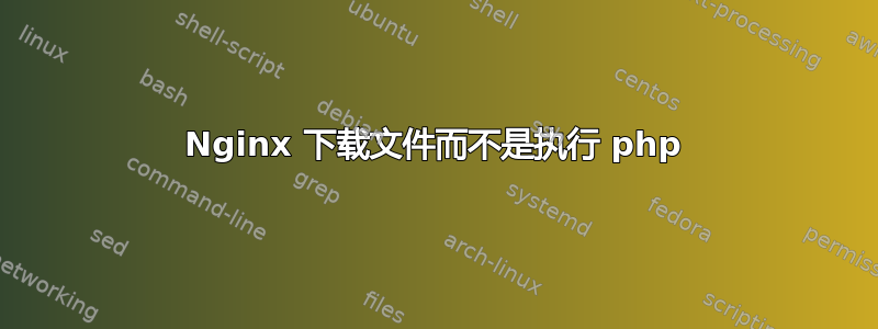 Nginx 下载文件而不是执行 php