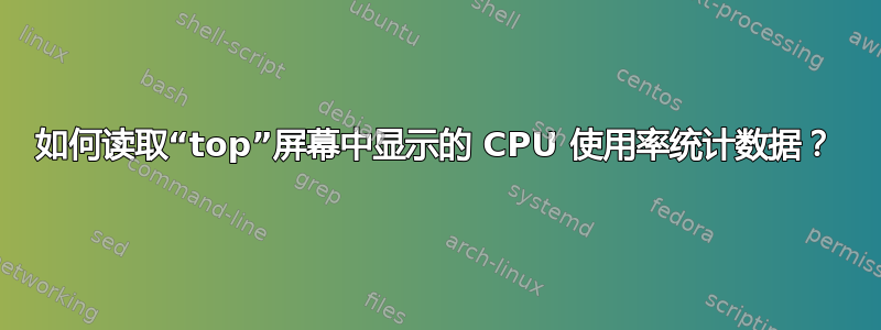 如何读取“top”屏幕中显示的 CPU 使用率统计数据？