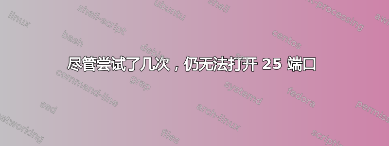 尽管尝试了几次，仍无法打开 25 端口