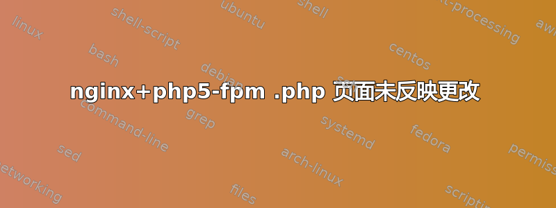 nginx+php5-fpm .php 页面未反映更改