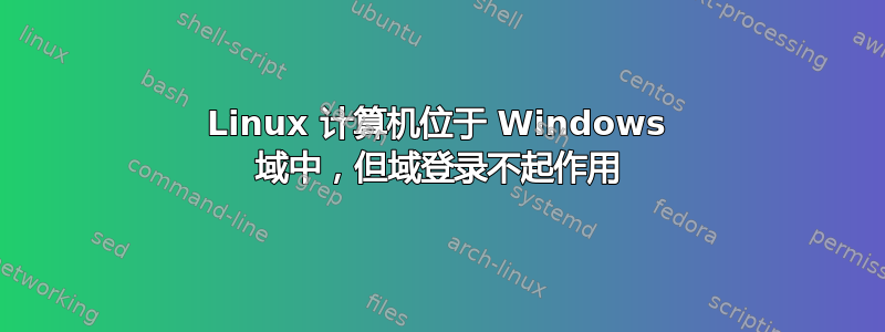 Linux 计算机位于 Windows 域中，但域登录不起作用