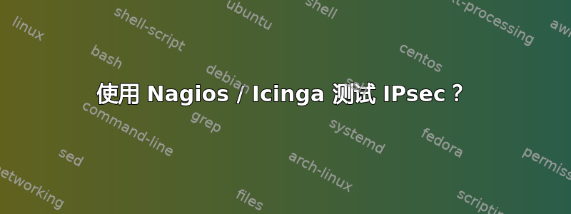 使用 Nagios / Icinga 测试 IPsec？