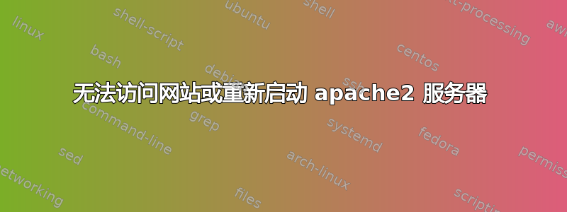 无法访问网站或重新启动 apache2 服务器