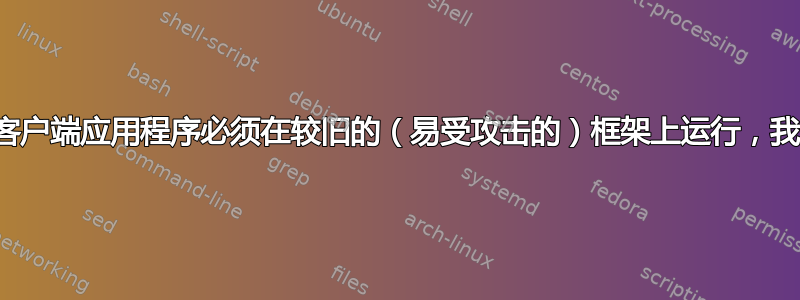 如果必要的客户端应用程序必须在较旧的（易受攻击的）框架上运行，我该怎么办？