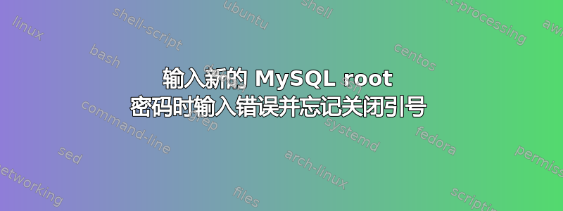 输入新的 MySQL root 密码时输入错误并忘记关闭引号