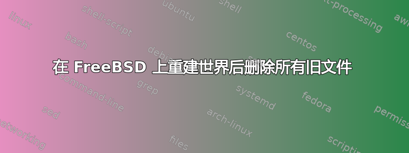 在 FreeBSD 上重建世界后删除所有旧文件