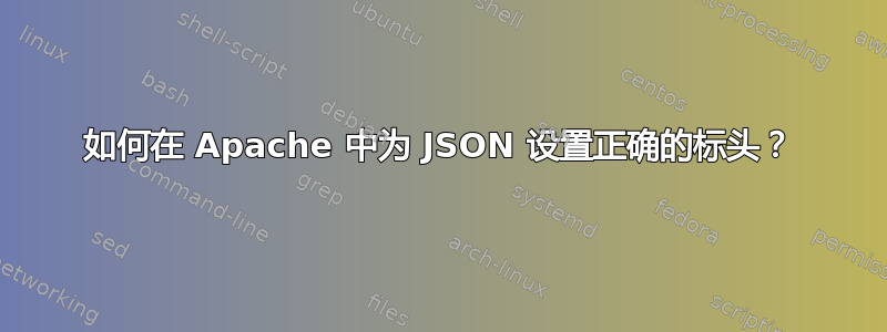 如何在 Apache 中为 JSON 设置正确的标头？