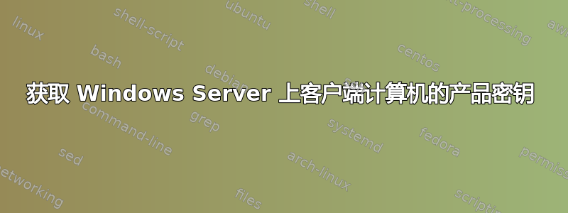 获取 Windows Server 上客户端计算机的产品密钥