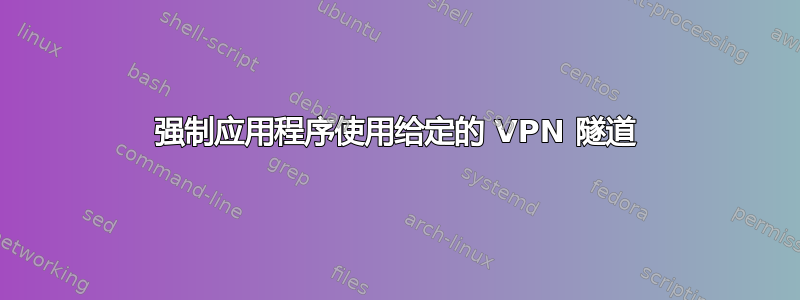 强制应用程序使用给定的 VPN 隧道