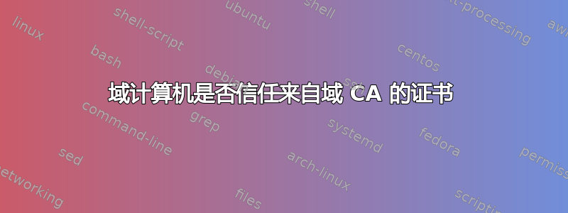 域计算机是否信任来自域 CA 的证书