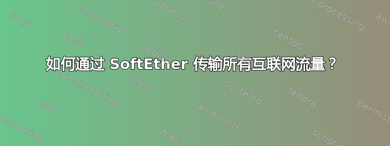 如何通过 SoftEther 传输所有互联网流量？