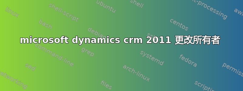 microsoft dynamics crm 2011 更改所有者