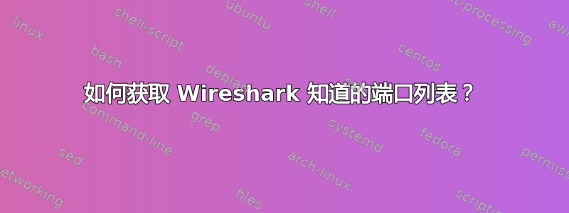 如何获取 Wireshark 知道的端口列表？