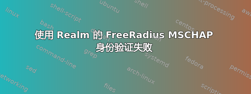 使用 Realm 的 FreeRadius MSCHAP 身份验证失败