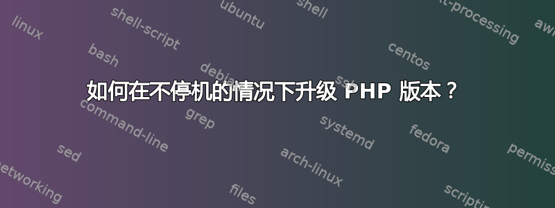 如何在不停机的情况下升级 PHP 版本？