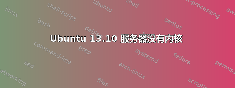 Ubuntu 13.10 服务器没有内核