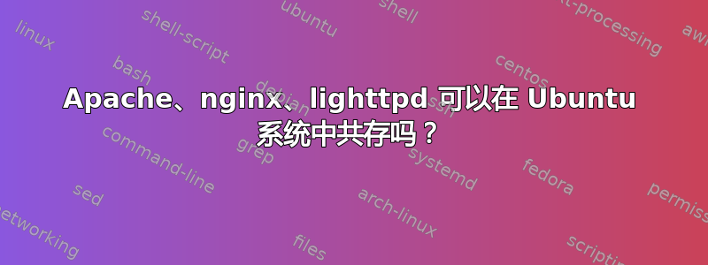 Apache、nginx、lighttpd 可以在 Ubuntu 系统中共存吗？