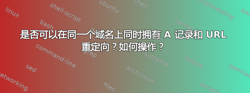 是否可以在同一个域名上同时拥有 A 记录和 URL 重定向？如何操作？