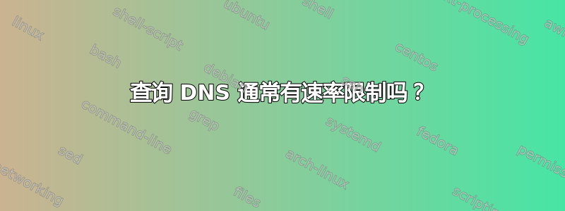 查询 DNS 通常有速率限制吗？