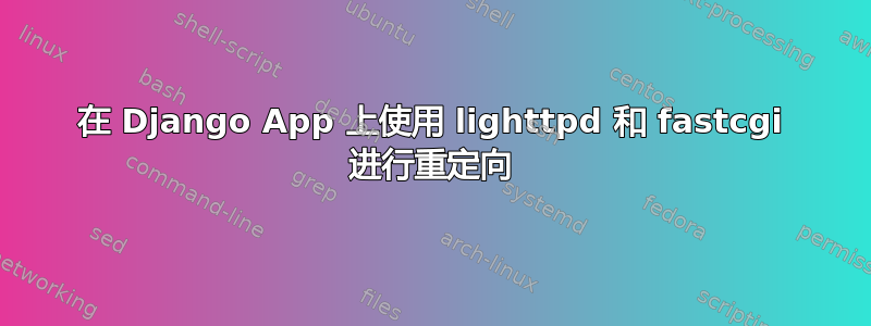 在 Django App 上使用 lighttpd 和 fastcgi 进行重定向