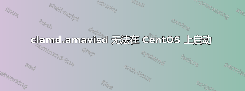 clamd.amavisd 无法在 CentOS 上启动