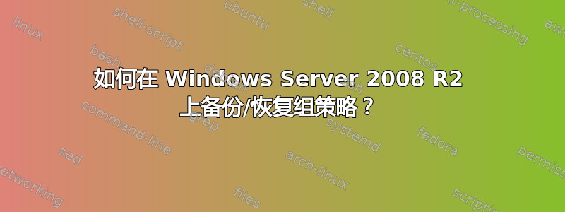 如何在 Windows Server 2008 R2 上备份/恢复组策略？