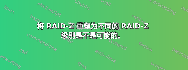 将 RAID-Z 重塑为不同的 RAID-Z 级别是不是可能的。