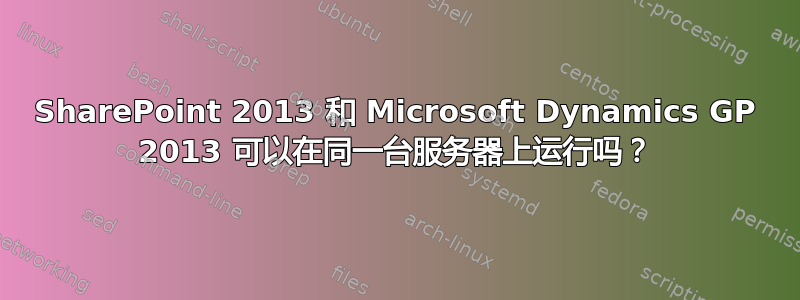 SharePoint 2013 和 Microsoft Dynamics GP 2013 可以在同一台服务器上运行吗？