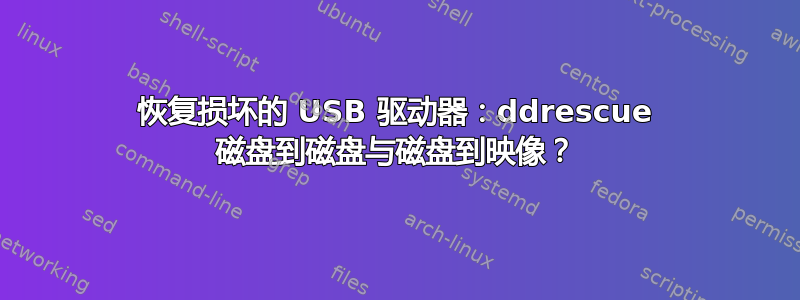 恢复损坏的 USB 驱动器：ddrescue 磁盘到磁盘与磁盘到映像？