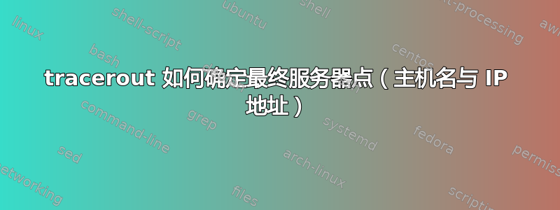 tracerout 如何确定最终服务器点（主机名与 IP 地址）