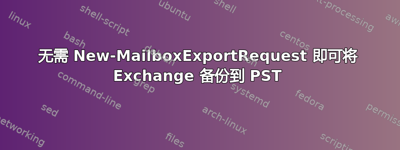 无需 New-MailboxExportRequest 即可将 Exchange 备份到 PST