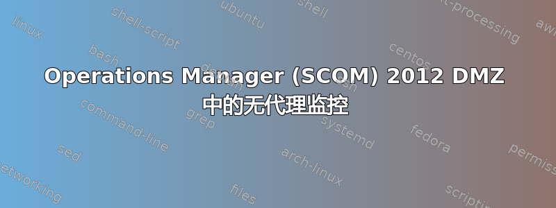 Operations Manager (SCOM) 2012 DMZ 中的无代理监控