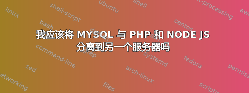 我应该将 MYSQL 与 PHP 和 NODE JS 分离到另一个服务器吗