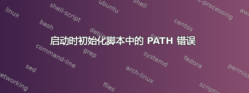 启动时初始化脚本中的 PATH 错误