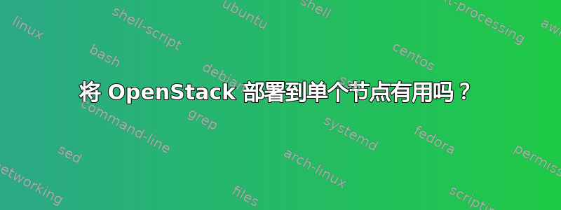 将 OpenStack 部署到单个节点有用吗？