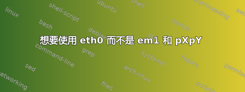 想要使用 eth0 而不是 em1 和 pXpY