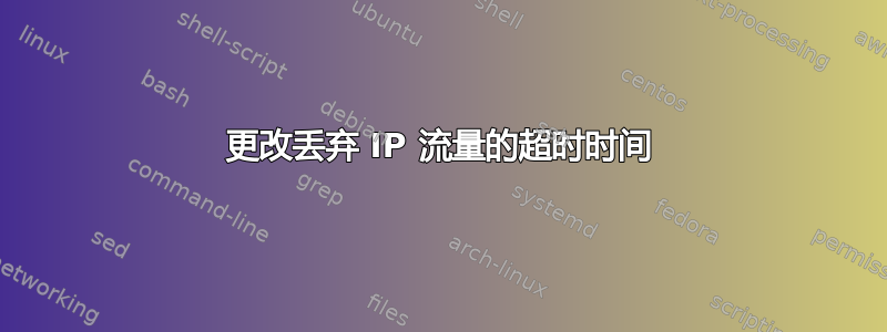 更改丢弃 IP 流量的超时时间