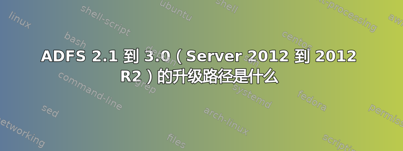 ADFS 2.1 到 3.0（Server 2012 到 2012 R2）的升级路径是什么