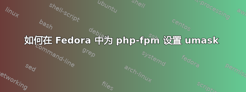 如何在 Fedora 中为 php-fpm 设置 umask