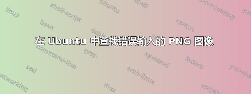 在 Ubuntu 中查找错误输入的 PNG 图像