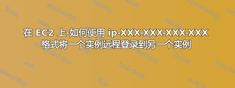 在 EC2 上-如何使用 ip-XXX-XXX-XXX-XXX 格式将一个实例远程登录到另一个实例